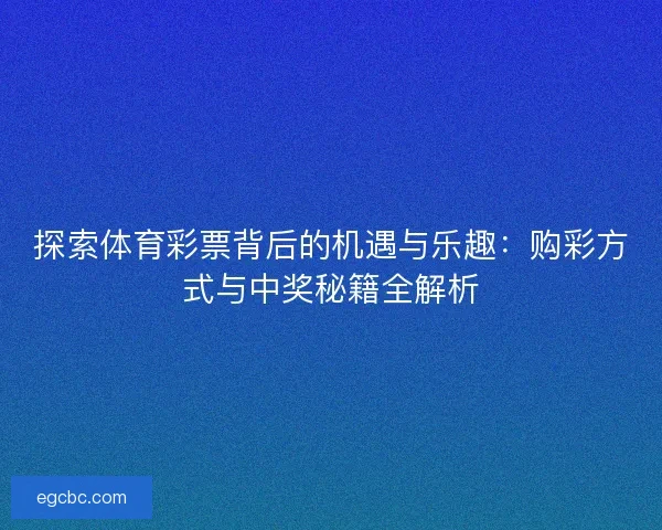 探索体育彩票背后的机遇与乐趣：购彩方式与中奖秘籍全解析