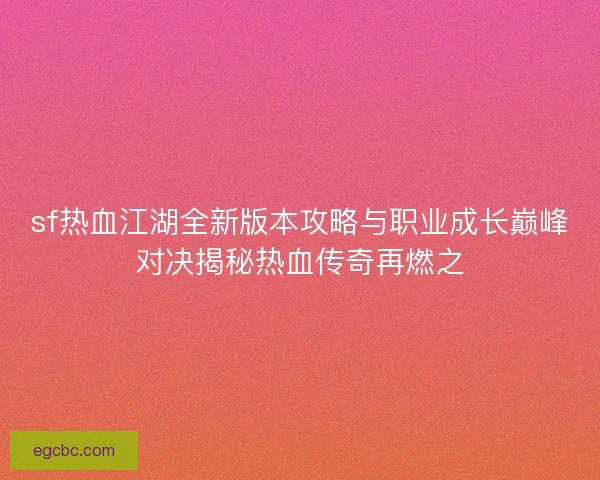 sf热血江湖全新版本攻略与职业成长巅峰对决揭秘热血传奇再燃之