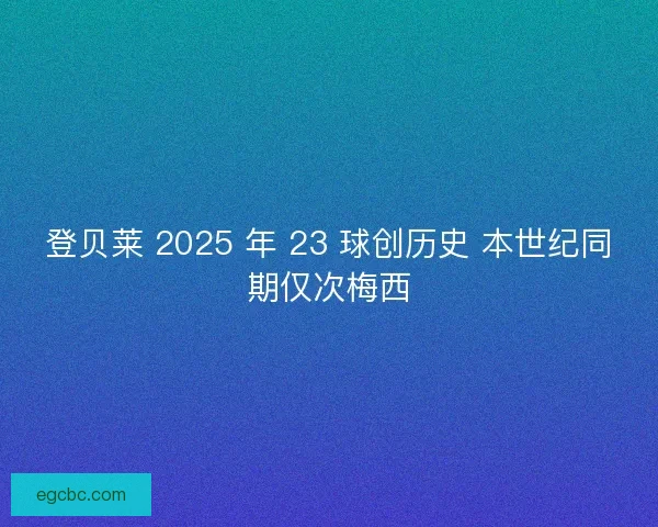 登贝莱 2025 年 23 球创历史 本世纪同期仅次梅西