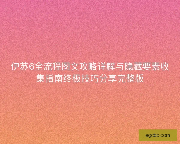 伊苏6全流程图文攻略详解与隐藏要素收集指南终极技巧分享完整版